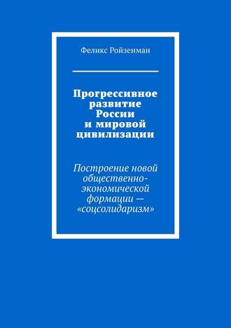 Феликс Ройзенман, Прогрессивное развитие России и мировой цивилизации. Построение новой общественно-экономической формации – «соцсолидаризм»