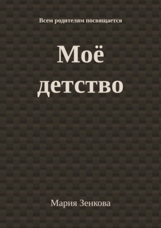 Мария Зенкова, Моё детство. Всем родителям посвящается