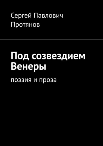 Сергей Протянов, Под созвездием Венеры. Поэзия и проза