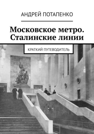 Андрей Потапенко, Московское метро. Сталинские линии. Краткий путеводитель