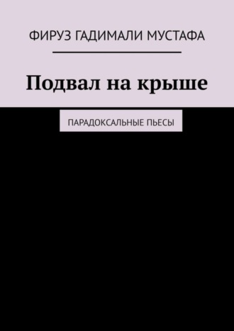 Фируз Гадимали Мустафа, Подвал на крыше. Парадоксальные пьесы