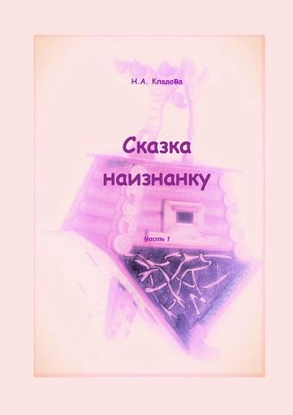 Наталья Кладова, Сказка наизнанку. Часть 1