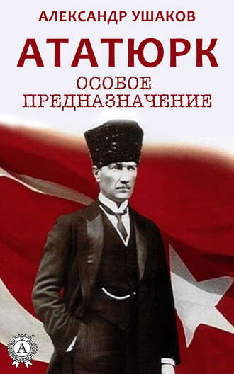 Александр Ушаков, Ататюрк: особое предназначение