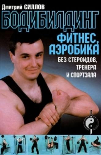 Дмитрий Силлов, Бодибилдинг, фитнес, аэробика без стероидов, тренера и спортзала