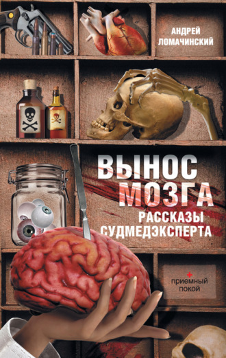 Вынос мозга. Рассказы судмедэксперта (сборник) Андрей Ломачинский, Вынос мозга. Рассказы судмедэксперта (сборник)