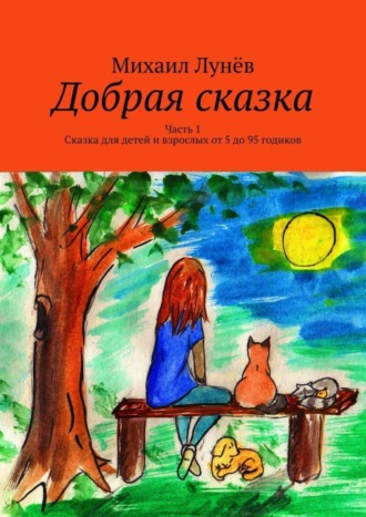 Михаил Лунёв, Добрая сказка. Часть 1. Сказка для детей и взрослых от 5 до 95 годиков