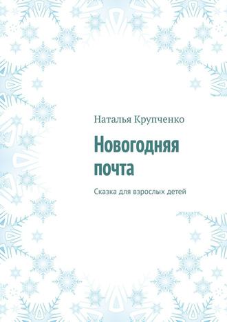 Наталья Крупченко, Новогодняя почта. Сказка для взрослых детей