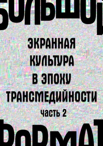 Л. Сараскина, Н. Хренов, Большой формат: экранная культура в эпоху трансмедийности. Часть 2