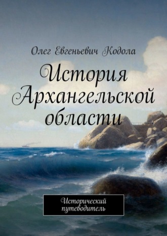 Олег Кодола, История Архангельской области. Исторический путеводитель