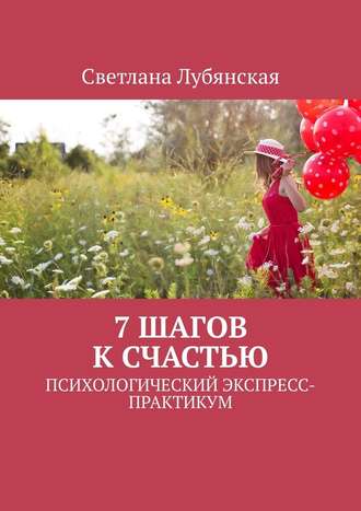 Светлана Лубянская, 7 шагов к счастью. Психологический экспресс-практикум