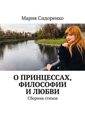Мария Сидоренко, О принцессах, философии и любви. Сборник стихов