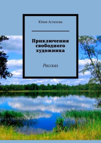 Юлия Астахова, Приключения свободного художника. Рассказ