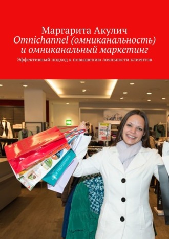 Маргарита Акулич, Omnichannel (омниканальность) и омниканальный маркетинг. Эффективный подход к повышению лояльности клиентов
