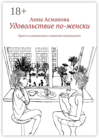 Удовольствие по-женски. Просто и увлекательно о женской сексуальности Анна Асманова, Удовольствие по-женски. Просто и увлекательно о женской сексуальности