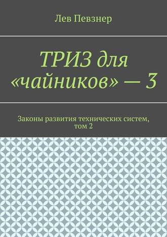 Лев Певзнер, ТРИЗ для «чайников» – 3. Законы развития технических систем, том 2