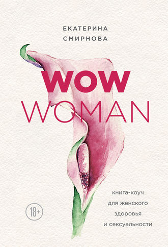 Екатерина Смирнова, WOW Woman. Книга-коуч для женского здоровья и сексуальности