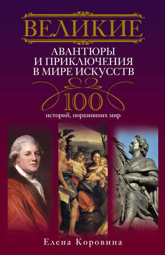Елена Коровина, Великие авантюры и приключения в мире искусств. 100 историй, поразивших мир