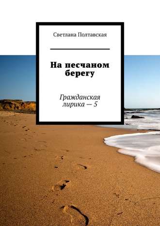 Светлана Полтавская, На песчаном берегу. Гражданская лирика – 5