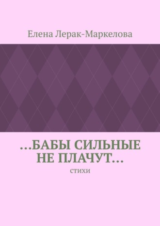 Елена Лерак-Маркелова, …бабы сильные не плачут… Стихи