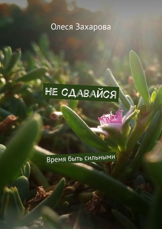Олеся Захарова, Не сдавайся. Время быть сильными
