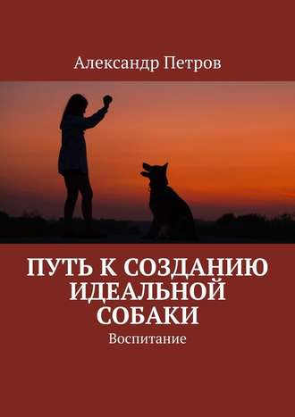 Александр Петров, Путь к созданию идеальной собаки. Воспитание