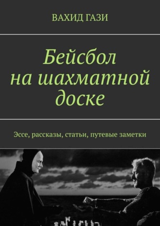 Вахид Гази, Бейсбол на шахматной доске. Эссе, рассказы, статьи, путевые заметки