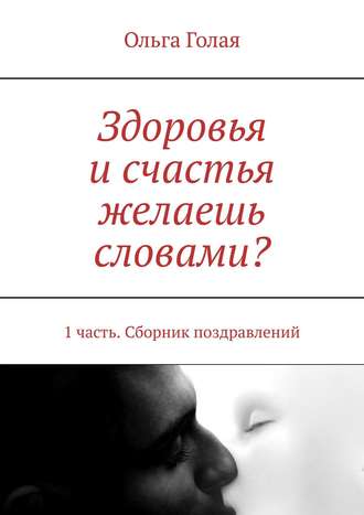 Ольга Голая, «Желаю счастья и здоровья…». 1 часть. Сборник поздравлений