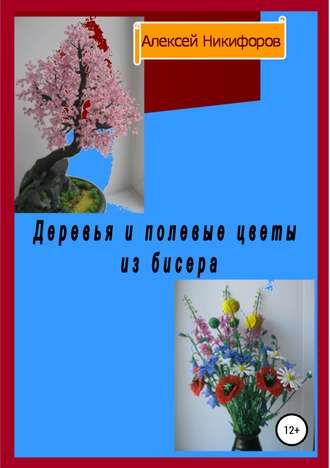 Алексей Никифоров, Деревья и полевые цветы из бисера