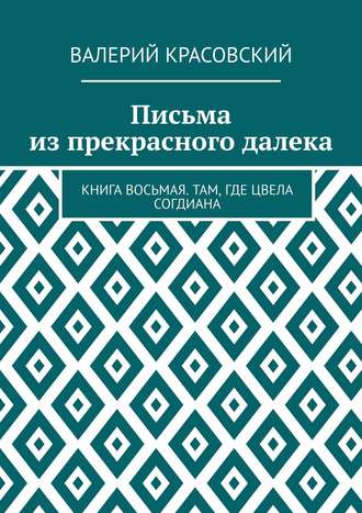 Валерий Красовский, Письма из прекрасного далека. Книга восьмая. Там, где цвела Согдиана