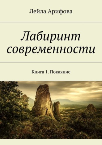 Лейла Арифова, Лабиринт современности. Книга 1. Покаяние