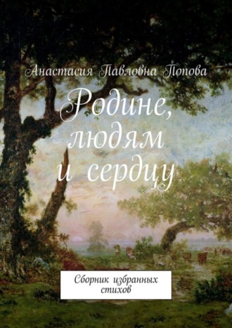 Анастасия Попова, Родине, людям и сердцу. Сборник избранных стихов