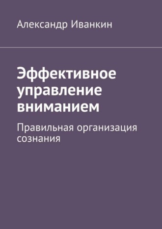 Александр Иванкин, Эффективное управление вниманием. Правильная организация сознания