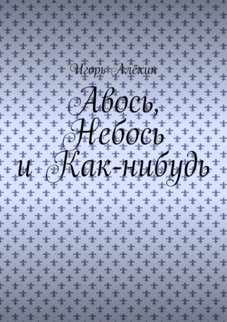 Игорь Алёхин, Авось, Небось и Как-нибудь