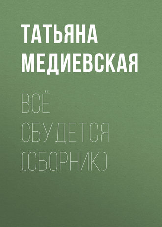 Татьяна Медиевская, Всё сбудется (сборник)