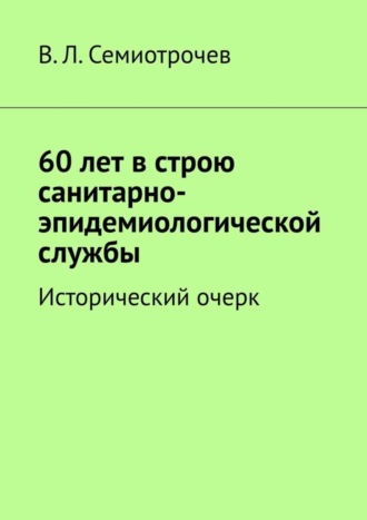 Владлен Семиотрочев, 60 лет в строю санитарно-эпидемиологической службы. Исторический очерк