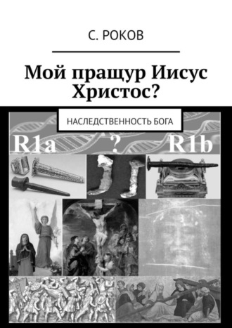 С. Роков, Мой пращур Иисус Христос? Наследственность Бога