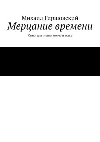 Михаил Гиршовский, Мерцание времени. Стихи для чтения молча и вслух