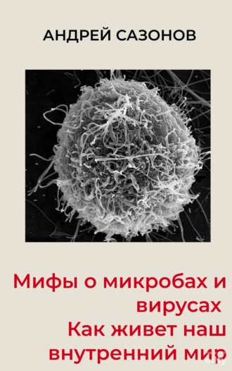 Андрей Сазонов, Мифы о микробах и вирусах. Как живет наш внутренний мир