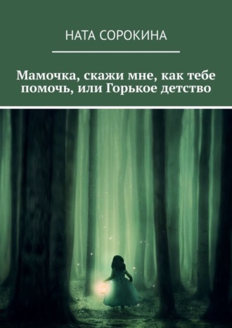 Ната Сорокина, Мамочка, скажи мне, как тебе помочь, или Горькое детство