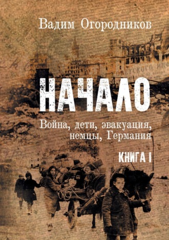 Вадим Огородников, Начало. Война, дети, эвакуация, немцы, Германия. Книга 1