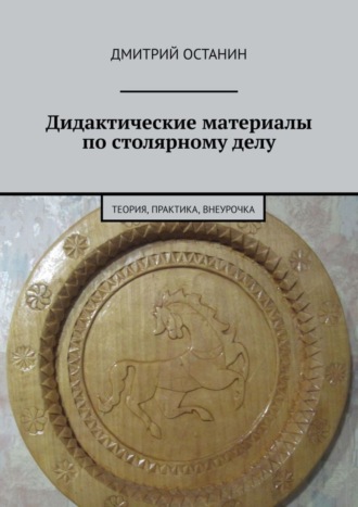 Дмитрий Останин, Дидактические материалы по столярному делу. Теория, практика, внеурочка