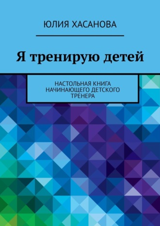 Юлия Хасанова, Я тренирую детей. Настольная книга детского тренера