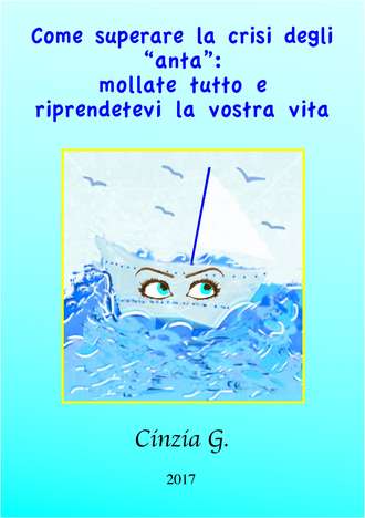 Cinzia G., Come Superare La Crisi Degli ‘anta’: Mollate Tutto E Riprendetevi La Vostra Vita