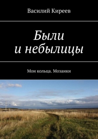 Василий Киреев, Были и небылицы. Мои кольца. Мозаики