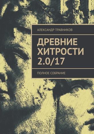 Александр Травников, Древние хитрости 2.0/17. Полное собрание