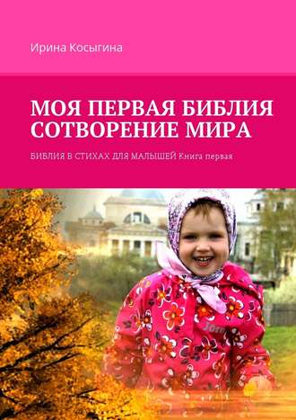 Ирина Косыгина, Моя первая Библия. Сотворение мира. Библия в стихах для малышей. Книга первая