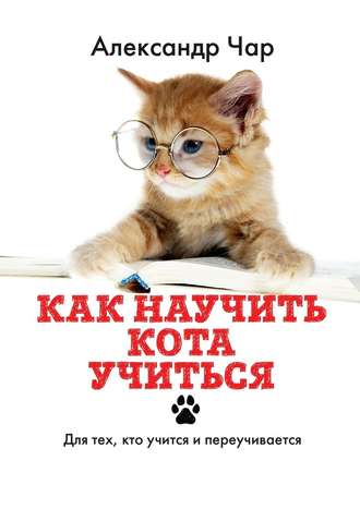 Александр Чар, Как научить кота учиться. Для тех, кто учится и переучивается