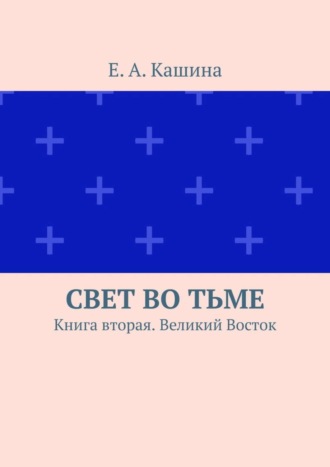 Е. Кашина, Свет во тьме. Книга вторая. Великий Восток