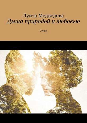 Луиза Медведева, Дыша природой и любовью. Стихи