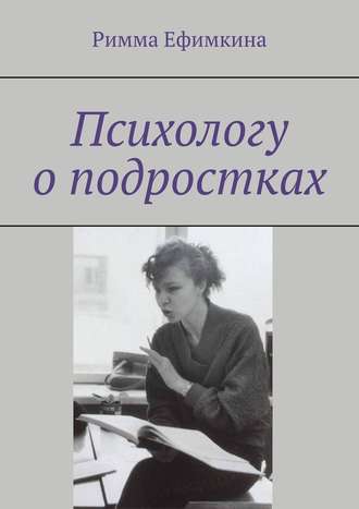 Римма Ефимкина, Психологу о подростках